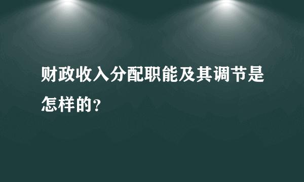 财政收入分配职能及其调节是怎样的？