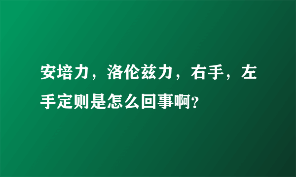 安培力，洛伦兹力，右手，左手定则是怎么回事啊？