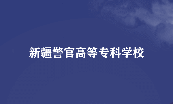 新疆警官高等专科学校