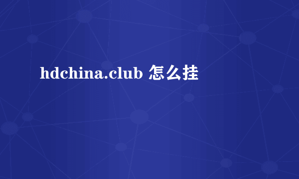 hdchina.club 怎么挂