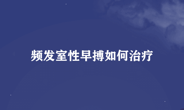 频发室性早搏如何治疗