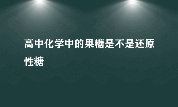 高中化学中的果糖是不是还原性糖