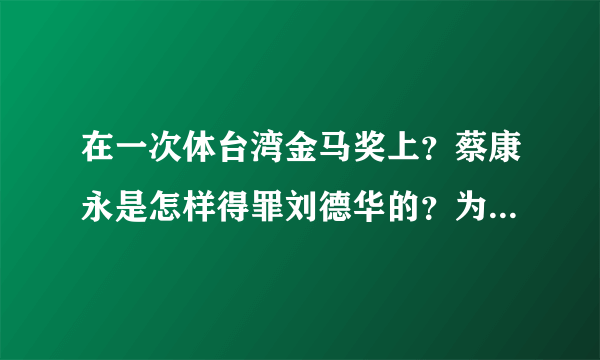 在一次体台湾金马奖上？蔡康永是怎样得罪刘德华的？为什么要得罪他？