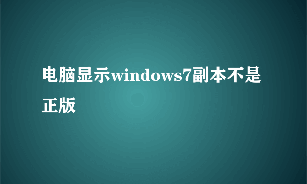 电脑显示windows7副本不是正版