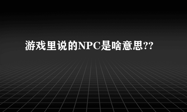 游戏里说的NPC是啥意思??