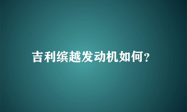 吉利缤越发动机如何？