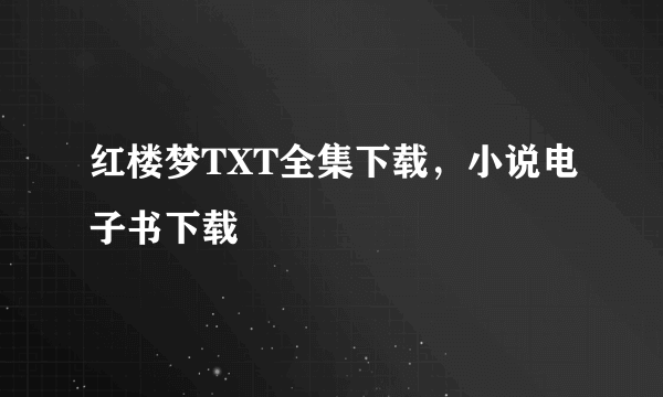 红楼梦TXT全集下载，小说电子书下载