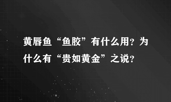 黄唇鱼“鱼胶”有什么用？为什么有“贵如黄金”之说？