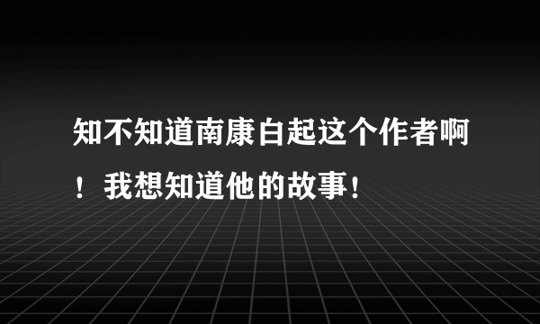 知不知道南康白起这个作者啊！我想知道他的故事！