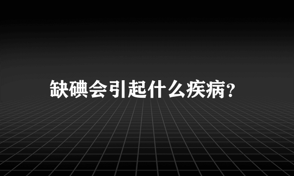 缺碘会引起什么疾病？