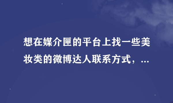 想在媒介匣的平台上找一些美妆类的微博达人联系方式，怎么样？靠谱吗？