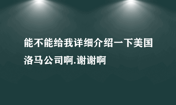 能不能给我详细介绍一下美国洛马公司啊.谢谢啊