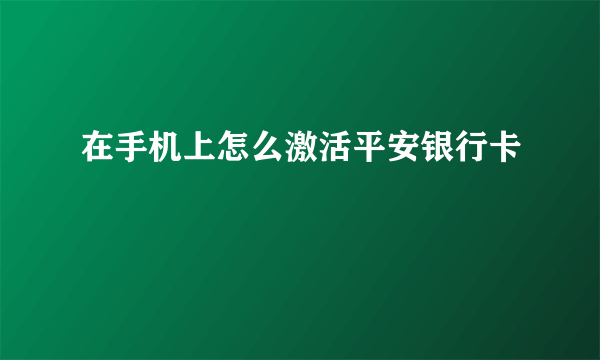 在手机上怎么激活平安银行卡