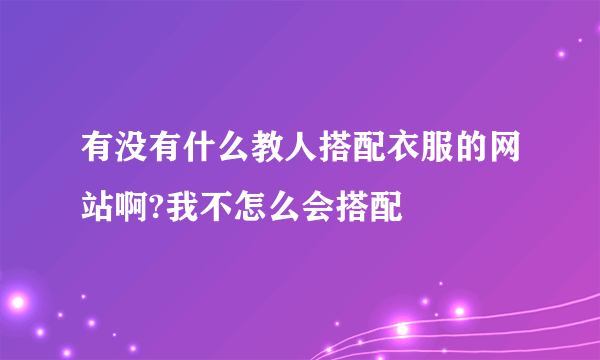 有没有什么教人搭配衣服的网站啊?我不怎么会搭配