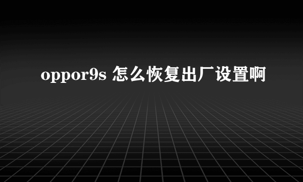 oppor9s 怎么恢复出厂设置啊