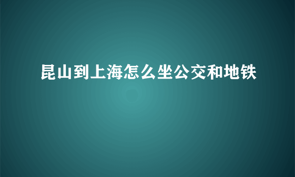 昆山到上海怎么坐公交和地铁