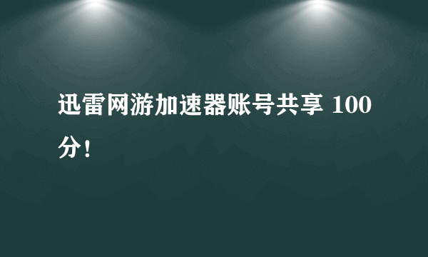 迅雷网游加速器账号共享 100分！