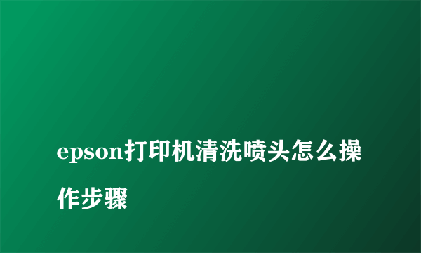 
epson打印机清洗喷头怎么操作步骤

