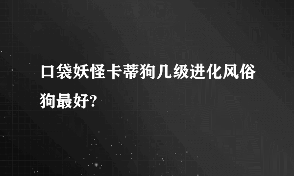 口袋妖怪卡蒂狗几级进化风俗狗最好?