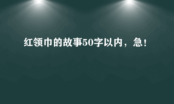 红领巾的故事50字以内，急！