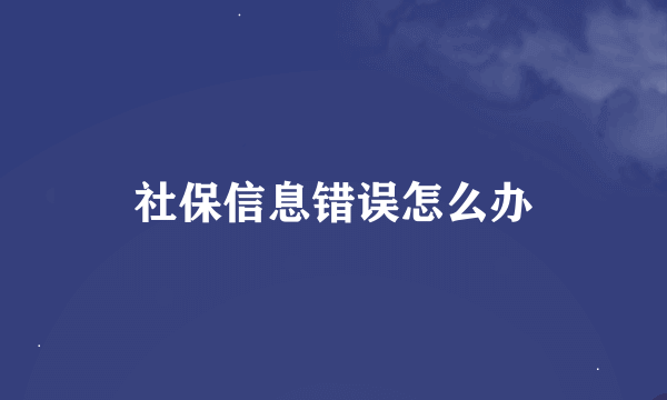 社保信息错误怎么办