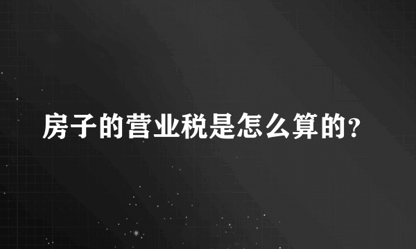 房子的营业税是怎么算的？