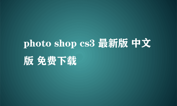 photo shop cs3 最新版 中文版 免费下载