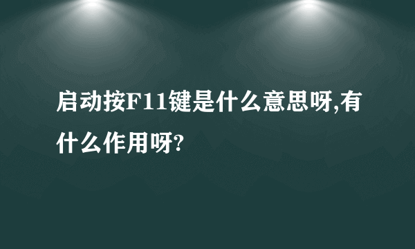 启动按F11键是什么意思呀,有什么作用呀?