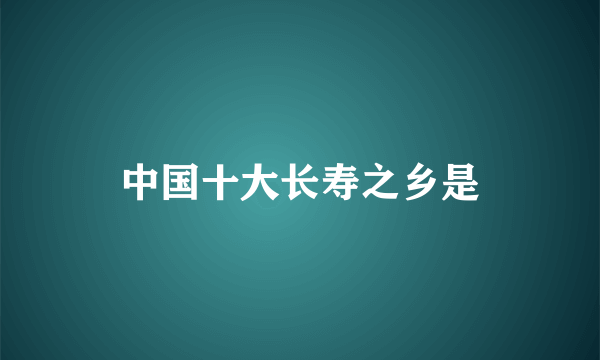 中国十大长寿之乡是