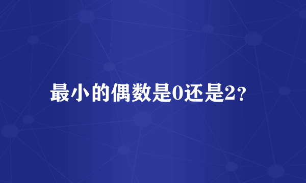 最小的偶数是0还是2？