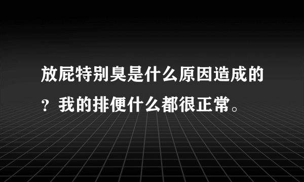 放屁特别臭是什么原因造成的？我的排便什么都很正常。