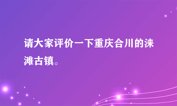 请大家评价一下重庆合川的涞滩古镇。