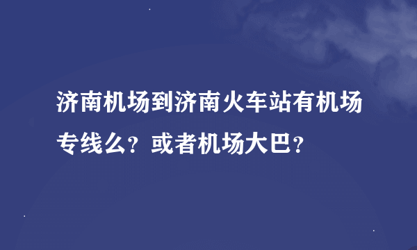 济南机场到济南火车站有机场专线么？或者机场大巴？