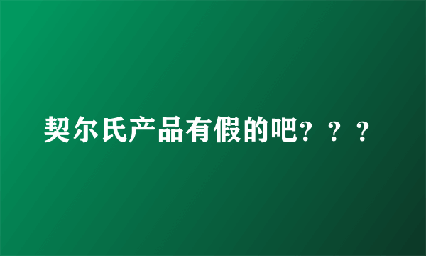 契尔氏产品有假的吧？？？