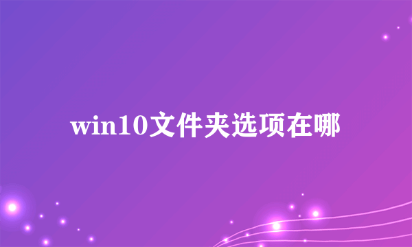 win10文件夹选项在哪