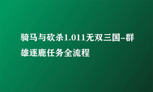 骑马与砍杀1.011无双三国-群雄逐鹿任务全流程