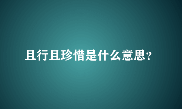 且行且珍惜是什么意思？