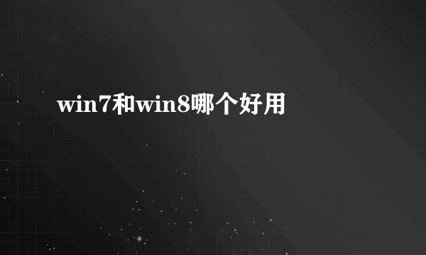 win7和win8哪个好用