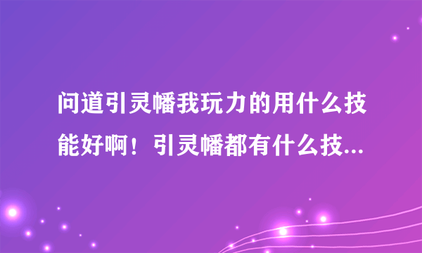 问道引灵幡我玩力的用什么技能好啊！引灵幡都有什么技能那种最帅