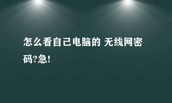 怎么看自己电脑的 无线网密码?急!