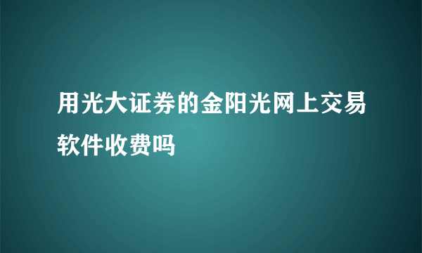 用光大证券的金阳光网上交易软件收费吗