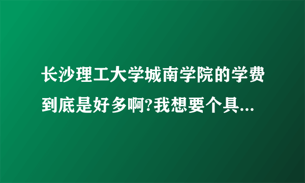 长沙理工大学城南学院的学费到底是好多啊?我想要个具体的数字.