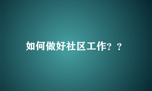 如何做好社区工作？？