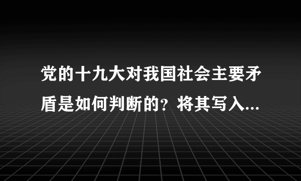 党的十九大对我国社会主要矛盾是如何判断的？将其写入党章有何重大意义