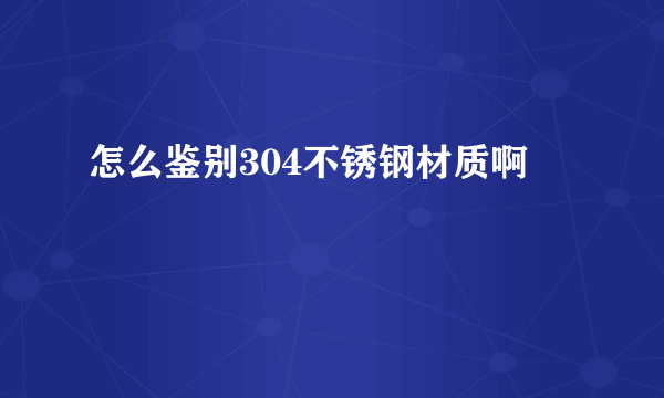 怎么鉴别304不锈钢材质啊