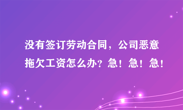 没有签订劳动合同，公司恶意拖欠工资怎么办？急！急！急！