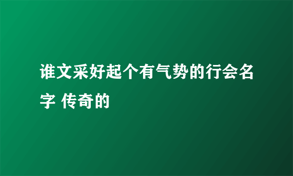 谁文采好起个有气势的行会名字 传奇的