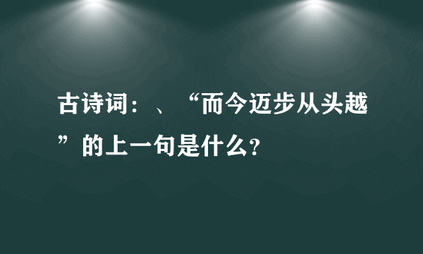 古诗词：、“而今迈步从头越”的上一句是什么？