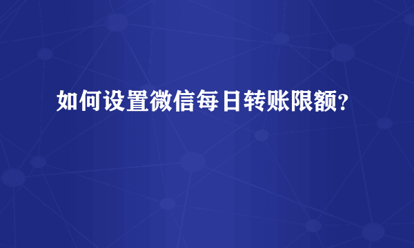 如何设置微信每日转账限额？