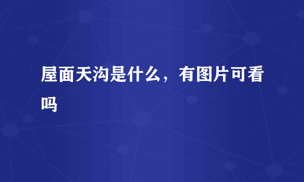 屋面天沟是什么，有图片可看吗